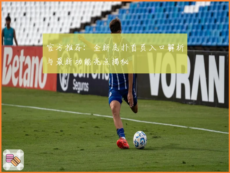 官方推荐：全新虎扑首页入口解析与最新功能亮点揭秘