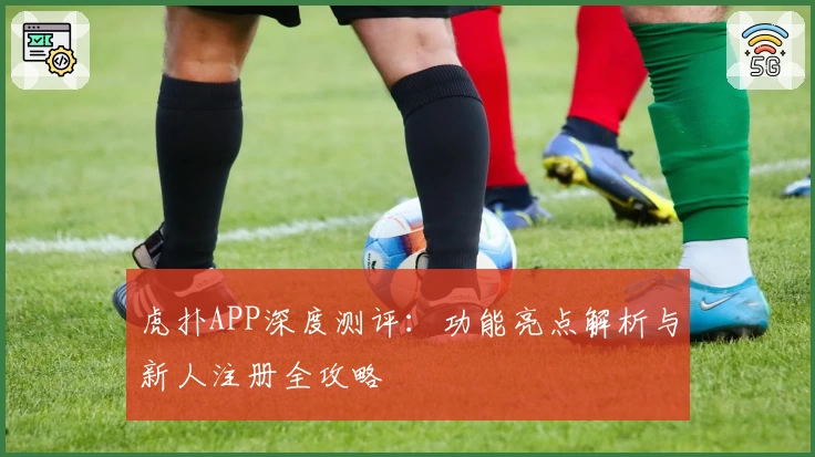 虎扑APP深度测评:功能亮点解析与新人注册全攻略