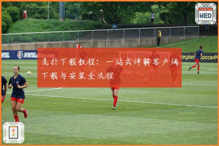 虎扑下载教程：一站式详解客户端下载与安装全流程