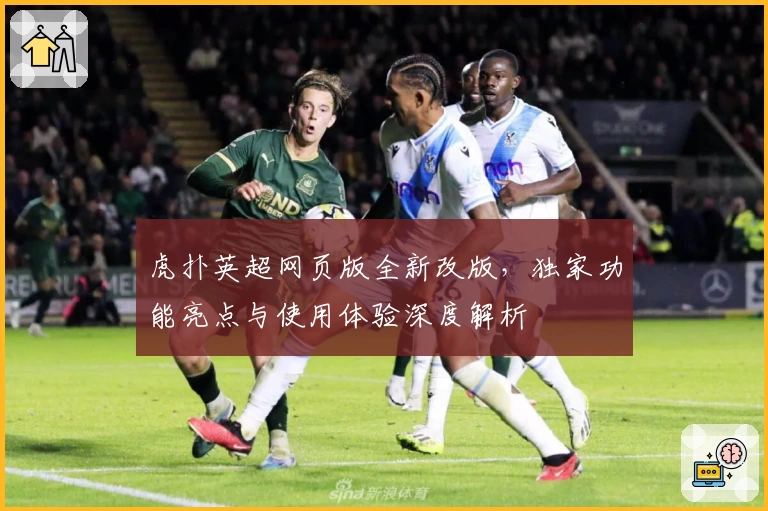 虎扑英超网页版全新改版,独家功能亮点与使用体验深度解析