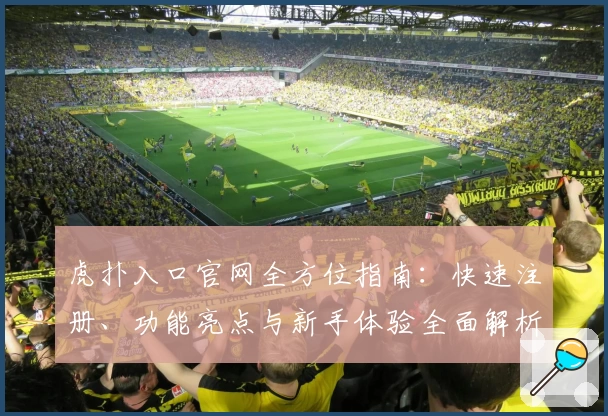 虎扑入口官网全方位指南：快速注册、功能亮点与新手体验全面解析