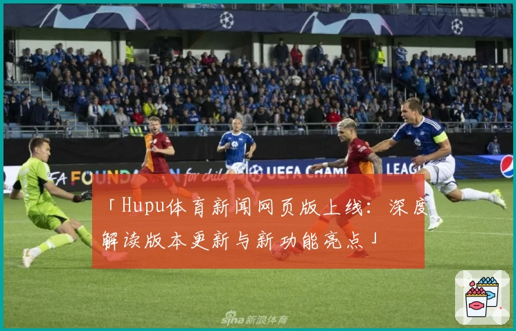 「Hupu体育新闻网页版上线：深度解读版本更新与新功能亮点」