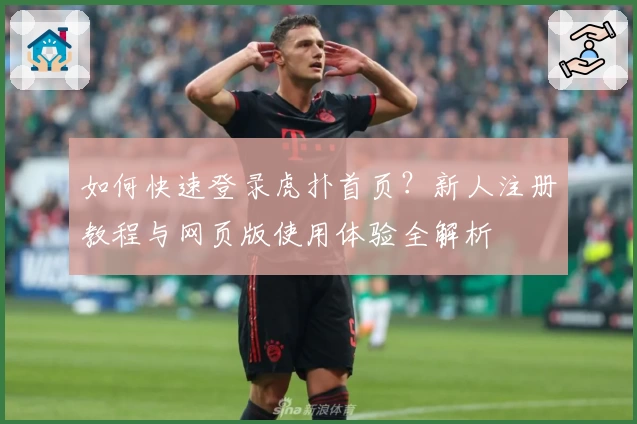 如何快速登录虎扑首页？新人注册教程与网页版使用体验全解析