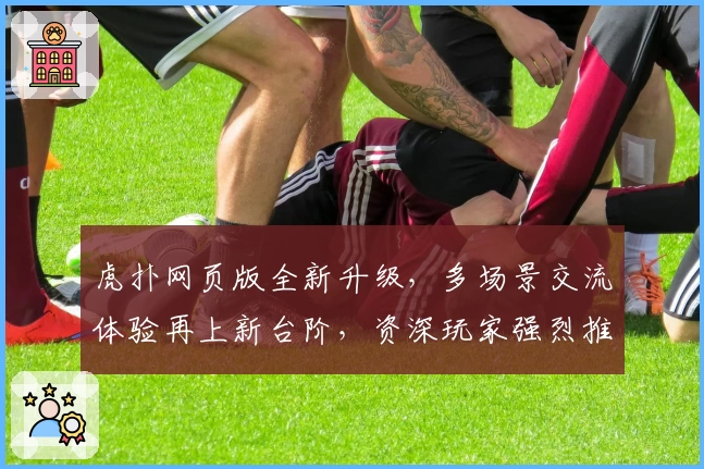虎扑网页版全新升级，多场景交流体验再上新台阶，资深玩家强烈推荐