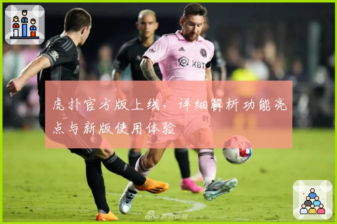 虎扑官方版上线,详细解析功能亮点与新版使用体验