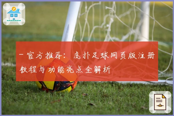 - 官方推荐：虎扑足球网页版注册教程与功能亮点全解析