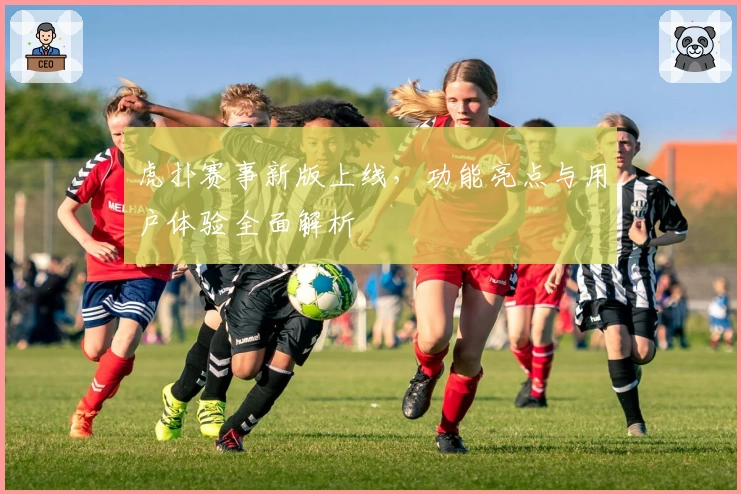 虎扑赛事新版上线，功能亮点与用户体验全面解析