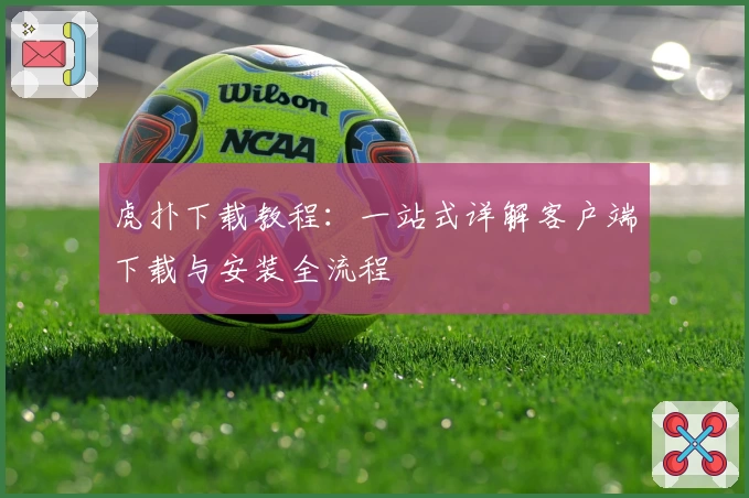 虎扑下载教程：一站式详解客户端下载与安装全流程