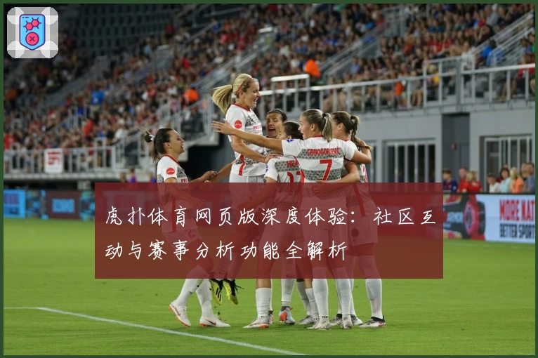 虎扑体育网页版深度体验：社区互动与赛事分析功能全解析