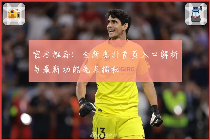 官方推荐：全新虎扑首页入口解析与最新功能亮点揭秘