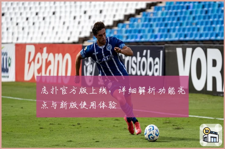 虎扑官方版上线,详细解析功能亮点与新版使用体验