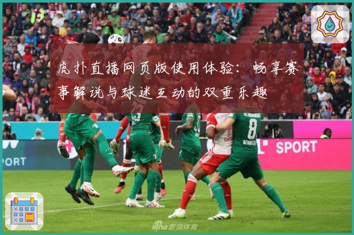 虎扑直播网页版使用体验：畅享赛事解说与球迷互动的双重乐趣