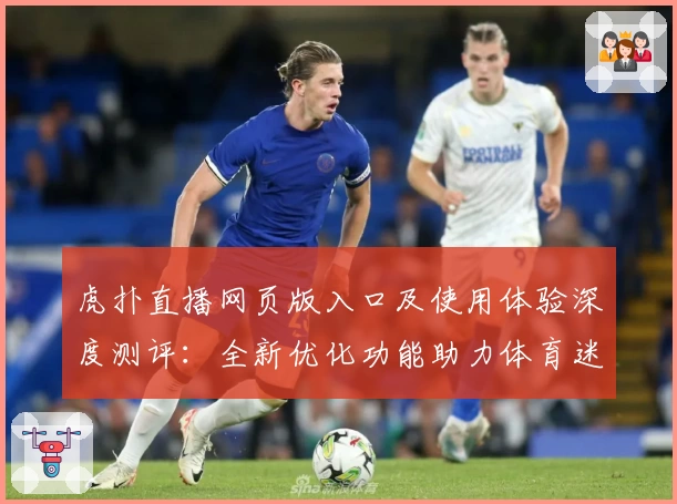 虎扑直播网页版入口及使用体验深度测评：全新优化功能助力体育迷畅快观赛