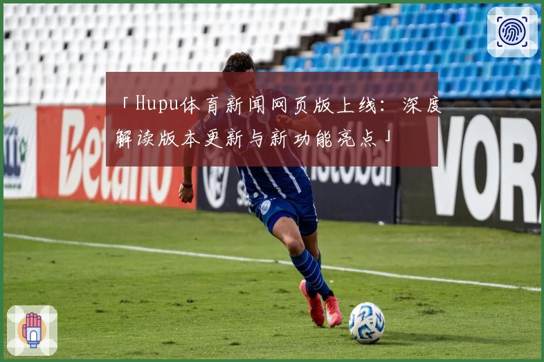 「Hupu体育新闻网页版上线：深度解读版本更新与新功能亮点」