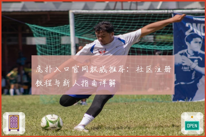 虎扑入口官网权威推荐：社区注册教程与新人指南详解