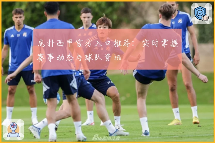 虎扑西甲官方入口推荐：实时掌握赛事动态与球队资讯