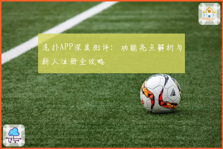 虎扑APP深度测评:功能亮点解析与新人注册全攻略