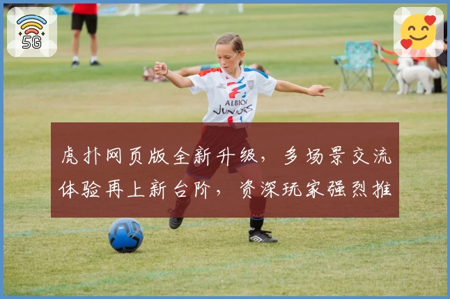 虎扑网页版全新升级，多场景交流体验再上新台阶，资深玩家强烈推荐
