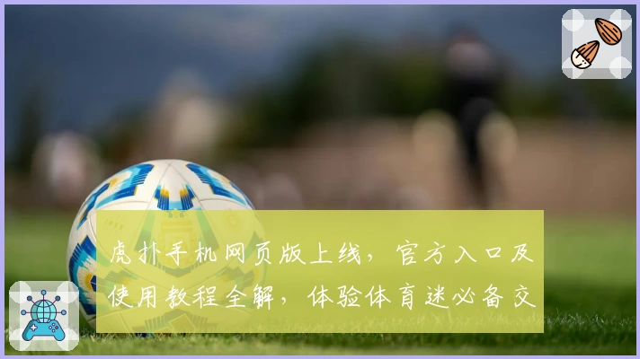 虎扑手机网页版上线，官方入口及使用教程全解，体验体育迷必备交流平台