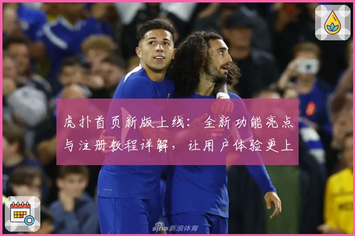 虎扑首页新版上线：全新功能亮点与注册教程详解，让用户体验更上一层楼