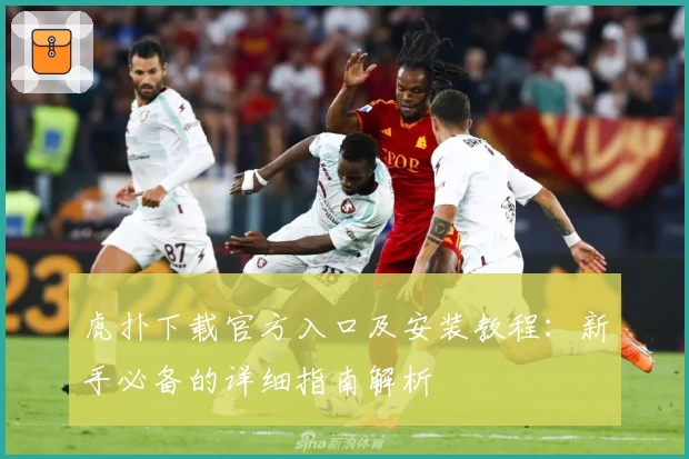 虎扑下载官方入口及安装教程：新手必备的详细指南解析