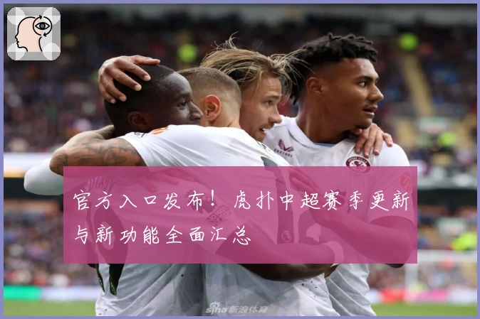 官方入口发布！虎扑中超赛季更新与新功能全面汇总